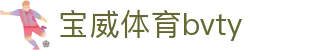 宝威体育bvty - 宝威体育官网 - 《安全信誉导航》